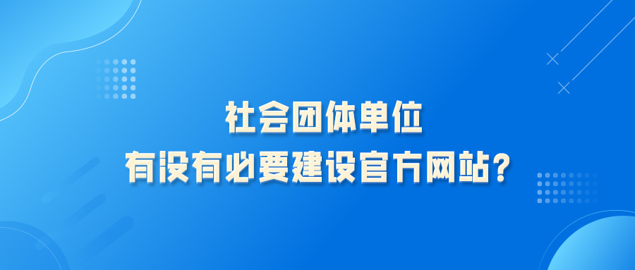 社會(huì)團(tuán)體組織，搞學(xué)術(shù)宣傳與交流，有微信公眾號(hào)宣傳可以了，沒(méi)有必要建設(shè)社團(tuán)單位網(wǎng)站，對(duì)嗎？